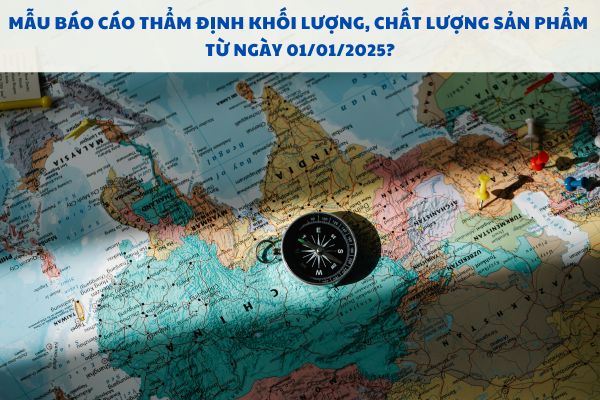 Mẫu báo cáo thẩm định khối lượng, chất lượng sản phẩm từ ngày 01/01/2025?