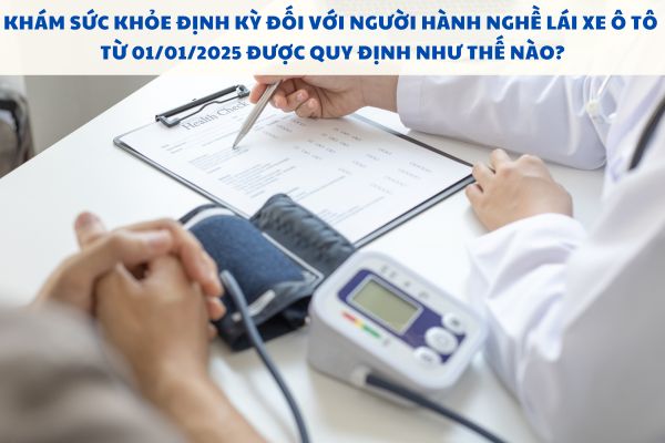 Khám sức khỏe định kỳ đối với người hành nghề lái xe ô tô từ 01/01/2025 được quy định như thế nào?