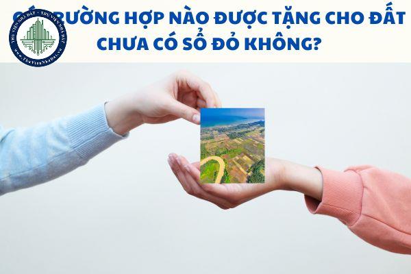 Có trường hợp nào được tặng cho đất chưa có sổ đỏ không?