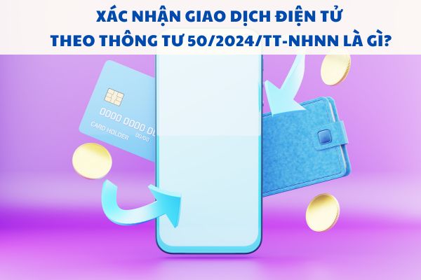 Xác nhận giao dịch điện tử theo Thông tư 50/2024/TT-NHNN là gì?