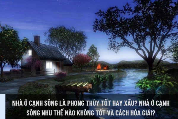 Nhà ở cạnh sông là phong thủy tốt hay xấu? Nhà ở cạnh sông như thế nào không tốt và cách hóa giải? (Ảnh từ Internet)