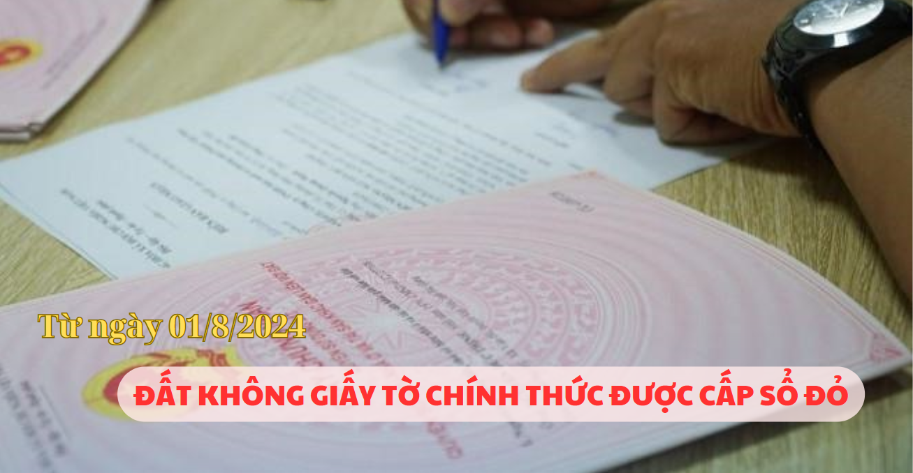 Đất không giấy tờ chính thức được cấp sổ đỏ từ ngày 01/8/2024