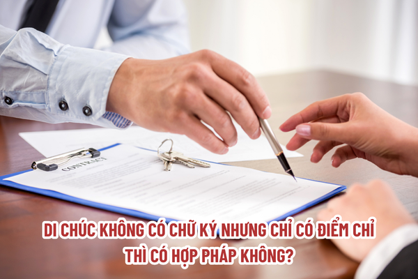 Di chúc không có chữ ký nhưng chỉ có điểm chỉ thì có hợp pháp không?