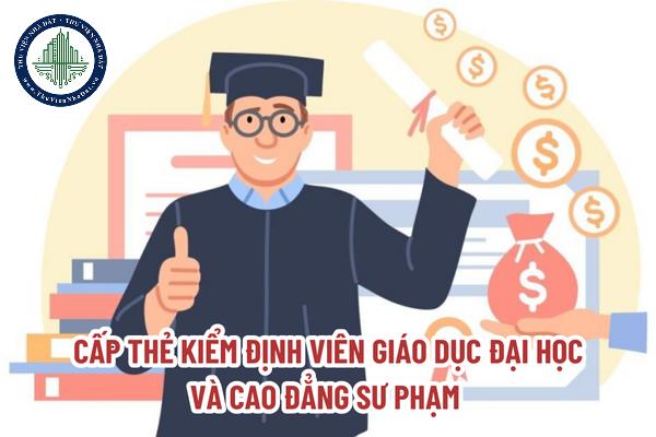 Để được cấp thẻ kiểm định viên giáo dục đại học và cao đẳng sư phạm cần thông qua thủ tục nào?