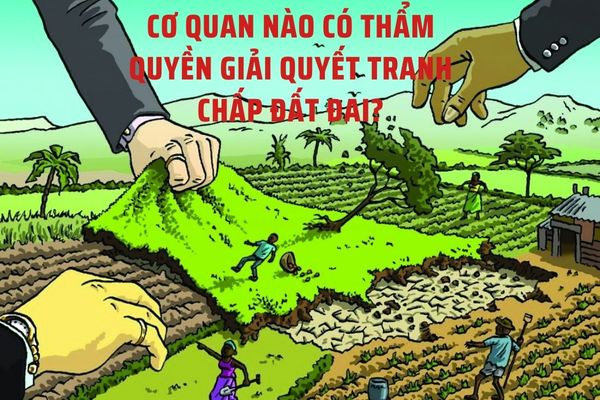 Cơ quan nào có thẩm quyền giải quyết tranh chấp đất đai?