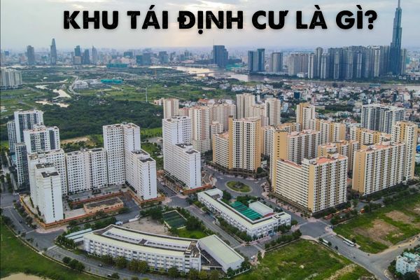 Khu tái định cư là gì? Khu tái định cư phải đảm bảo các điều kiện như thế nào và do ai tổ chức thực hiện?