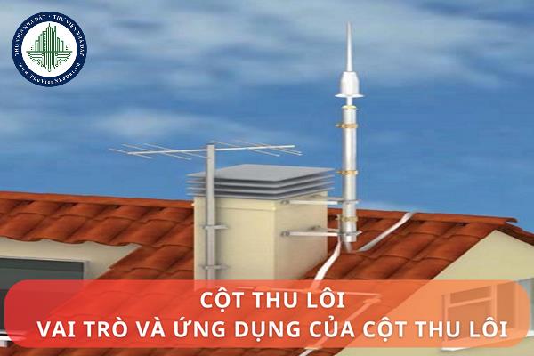 Cột thu lôi là gì? Vai trò và ứng dụng của cột thu lôi