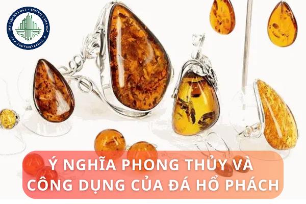 Đá hổ phách là gì? Ý nghĩa phong thủy và công dụng của đá hổ phách?