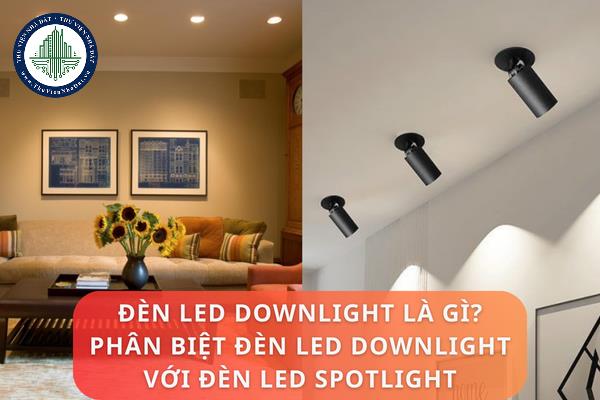 Đèn LED Downlight là gì? Phân biệt đèn LED Downlight với đèn LED Spotlight