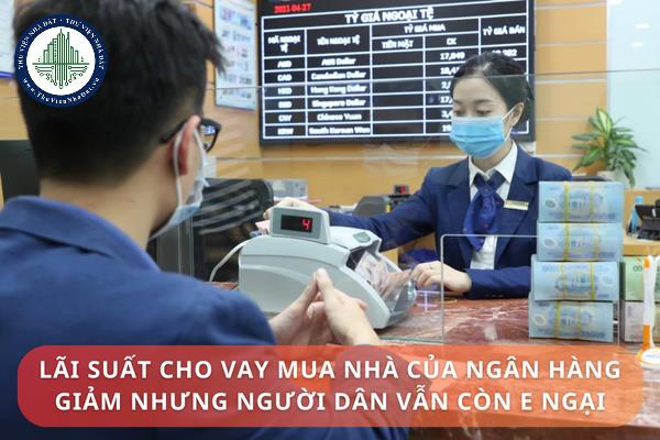 Lãi suất cho vay mua nhà của ngân hàng giảm nhưng người dân vẫn ngại vay mua nhà