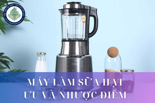 Máy làm sữa hạt là gì? Ưu điểm và nhược điểm của máy làm sữa hạt