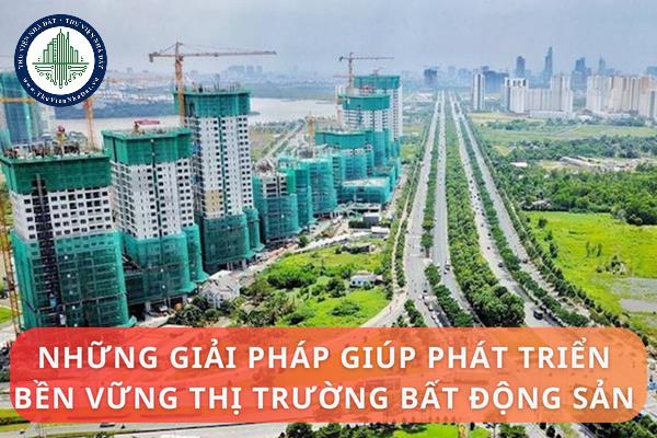 Những giải pháp phát triển bền vững thị trường bất động sản hiện nay