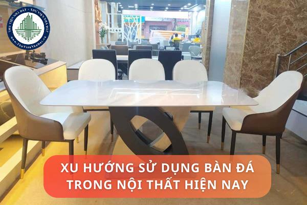 Xu hướng sử dụng bàn đá trong nội thất hiện nay là gì? Những chất liệu đá được ưa chuộng làm bàn đá hiện nay?